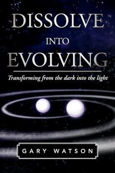 Paperback Dissolve Into Evolving: Transforming from the Dark Into the Light Book