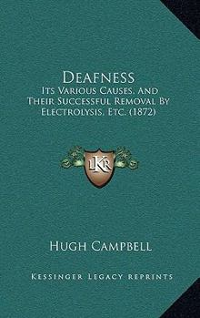 Paperback Deafness: Its Various Causes, And Their Successful Removal By Electrolysis, Etc. (1872) Book