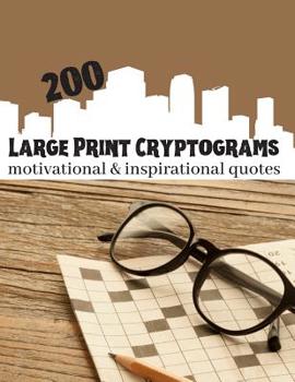 Paperback 200 Large Print Cryptograms Motivational & Inspirational Quotes: Encrypted Quotes From Your Favorite Celebrities [Large Print] Book