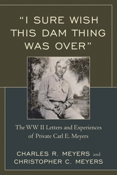 Paperback "I Sure Wish this Dam Thing Was Over": The WWII Letters And Experiences Of Private Carl E. Meyers Book