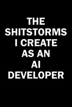 Paperback The Shitstorms I Create As An AI Developer: Funny gag gift for snark sarcastic AI Developer - blank lined notebook Book