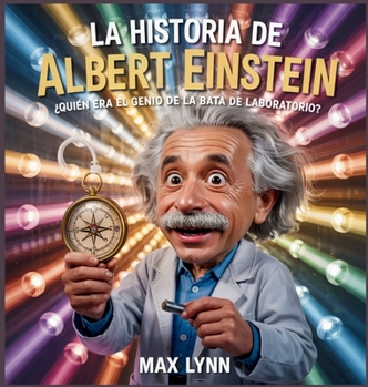 La Historia De Albert Einstein: Quién Era El Genio De La Bata De Laboratorio? (Personas Sobre las Que Vale la Pena Leer Para Niños)