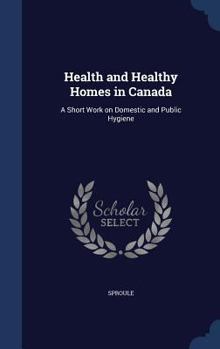 Hardcover Health and Healthy Homes in Canada: A Short Work on Domestic and Public Hygiene Book