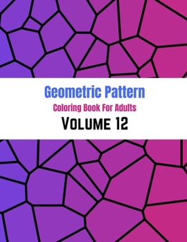 Geometric Pattern Coloring Book For Adults Volume 12: Adult Coloring Book Geometric Patterns. Geometric Patterns & Designs For Adults. Gradient Color