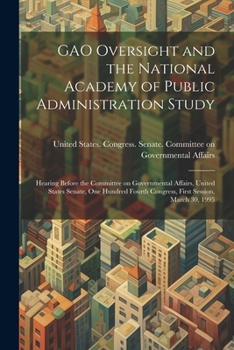 GAO Oversight and the National Academy of Public Administration Study: Hearing Before the Committee on Governmental Affairs, United States Senate, One ... Congress, First Session, March 30, 1995
