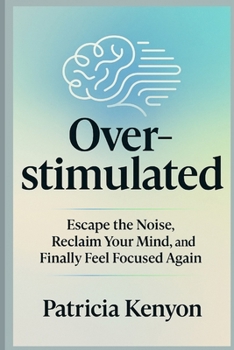 Paperback Overstimulated: Escape the Noise, Reclaim Your Mind, and Finally Feel Focused Again: Break Free from Digital Burnout, Overthinking & Distraction-Witho Book