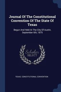 Paperback Journal Of The Constitutional Convention Of The State Of Texas: Begun And Held At The City Of Austin, September 6th, 1875 Book