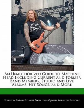 An Unauthorized Guide to MacHine Head Including Current and Former Band Members, Studio and Live Albums, Hit Songs, and More