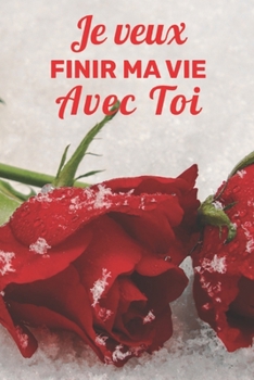 Je Veux Finir Ma Vie Avec Toi: Carnet de Notes Saint Valentin , Journal Intime, ou Planificateur,  cadeau d’amour, Anniversaire pour femme ou homme, ... pour Elle Ou pour Lui (French Edition)