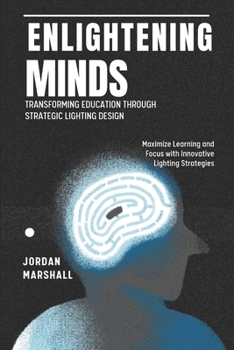 Paperback Enlightening Minds: Transforming Education Through Strategic Lighting Design: Maximize Learning and Focus with Innovative Lighting Strategies Book