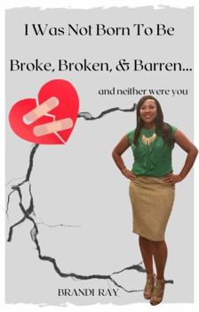 Paperback I Was Not Born To Be Broke, Broken, & Barren....: and neither were you Book