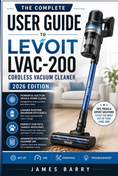 Paperback The Complete User Guide to the LEVOIT LVAC-200 Cordless Vacuum Cleaner (2026 Edition): Step-by-Step Instructions, Maintenance Tips, and Expert Techniq Book
