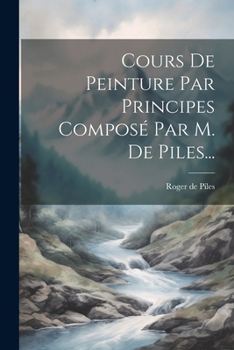 Paperback Cours De Peinture Par Principes Composé Par M. De Piles... [French] Book