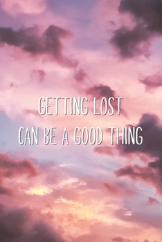 Getting Lost Can Be A Good Thing: Motivational Inspirational Life Lesson Quote Blank Lined Notebook