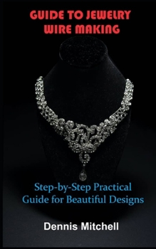 Paperback Guide to Jewelry Wire Making: Step-by-Step Practical Guide for Beautiful Designs Book