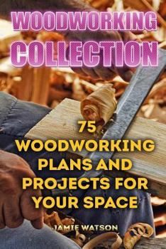 Paperback Woodworking Collection: 75 Woodworking Plans And Projects For Your Space: (DIY Woodworking, DIY Crafts) Book