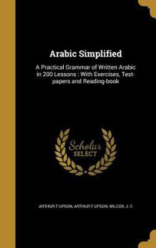 Hardcover Arabic Simplified: A Practical Grammar of Written Arabic in 200 Lessons: With Exercises, Test-papers and Reading-book Book