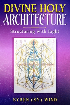 Divine Holy Architecture: Structuring with Light by Syren (Sy) Wind