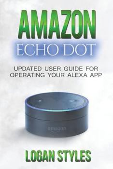 Paperback Amazon Echo Dot: Programming Your Alexa App: 2017 User Guide for Operating Your Alexa App and Amazon Echo Dot Book