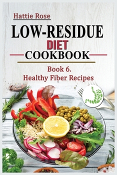 Low Residue Diet Cookbook: Book 6. Healthy Fiber Recipes For People with IBD, Diverticulits, Chrohn's Disease & Ulcerative Colitis. A guide for beginners and advanced users.