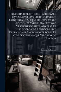 Paperback Historia Bibliothecæ Fabricianæ Qva Singvli Eivs Libri Corvmque Contenta Et Si Quæ Dantvr Variæ Editiones Avgmenta Epitomæ Versiones Scripta Adversa E Book
