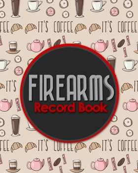 Firearms Record Book: The Responsible Way to Keep Track of Your Gun Acquisition, Disposition and Collection, Cute Coffee Cover