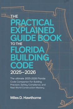 Paperback The Practical Explained Guide Book to the Florida Building Code 2025-2026: The Ultimate 2025-2026 Florida Code Companion for Building Precision, Safet Book