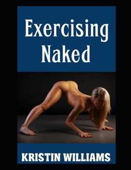 Paperback Exercising Naked: Working Out in the Nude and the Best Exercises To Do Sans Clothing! Book