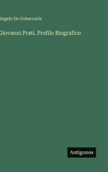 Giovanni Prati. Profilo Biografico (Italian Edition)