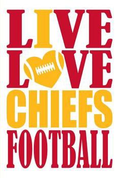 Live Love Chiefs Football Journal: A Lined Notebook for the Kansas City Chiefs Fan, 6x9 Inches, 200 Pages. Live Love Football in Red and I Heart Chiefs in Gold.