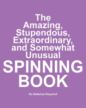 Paperback The Amazing, Stupendous, Extraordinary, and Somewhat Unusual Spinning Book: No Batteries Required Book