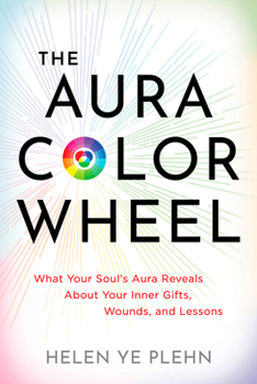 The Aura Color Wheel: What Your Soul's Aura Reveals about Your Inner Gifts, Wounds, and Lessons