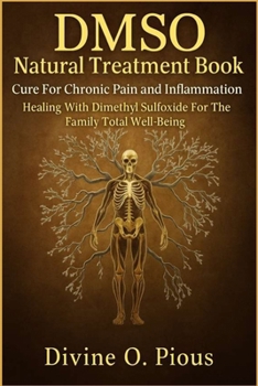 DMSO NATURAL TREATMENT BOOK CURE FOR CHRONIC PAIN AND INFLAMMATION: Healing with Dimenthyl Sulfoxide for the Family Total Well-Being
