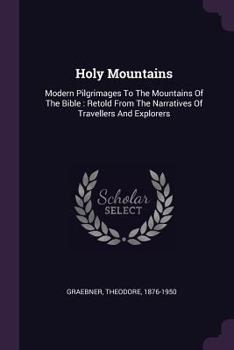 Holy Mountains: Modern Pilgrimages To The Mountains Of The Bible : Retold From The Narratives Of Travellers And Explorers