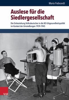 Auslese Fur Die Siedlergesellschaft: Die Einbeziehung Volksdeutscher in Die Ns-Erbgesundheitspolitik Im Kontext Der Umsiedlungen 1939-1945 - Book #55 of the Schriften des Hannah-Arendt-Instituts für Totalitarismusforschung