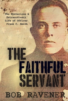 Paperback The Faithful Servant: The Mysterious & Extraordinary Life of Officer Frank C. Smith Book