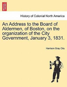 Paperback An Address to the Board of Aldermen, of Boston, on the Organization of the City Government, January 3, 1831. Book