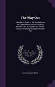 Hardcover The Way Out: Has Man a Right to Sell His Labor in the Open Market for Any Price He Pleases? No. If He Does So, Does It Concern Anybody Besides Himself Book