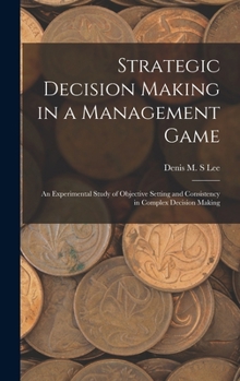 Hardcover Strategic Decision Making in a Management Game: An Experimental Study of Objective Setting and Consistency in Complex Decision Making Book