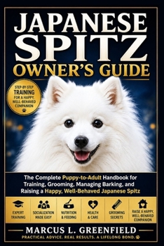 JAPANESE SPITZ OWNER’S GUIDE: The Complete Puppy-to-Adult Handbook for Training, Grooming, Managing Barking, and Raising a Happy, Well-Behaved Japanese Spitz