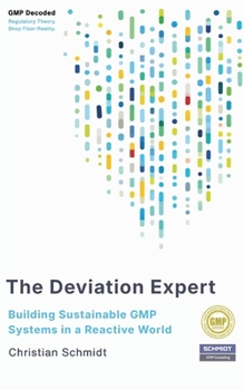 The Deviation Expert: Building Sustainable GMP Systems in a Reactive World (GMP Decoded Regulatory Theory. Shop Floor Reality.)