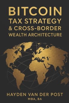 Bitcoin Tax Strategy & Cross-Border Wealth Architecture: Global Residency, Capital Gains, and Multi-Jurisdictional Structures for High-Net-Worth ... (The Bitcoin Wealth Preservation Series)