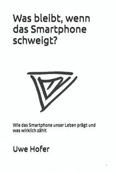 Was bleibt, wenn das Smartphone schweigt?: Wie das Smartphone unser Leben prägt und was wirklich zählt (German Edition)