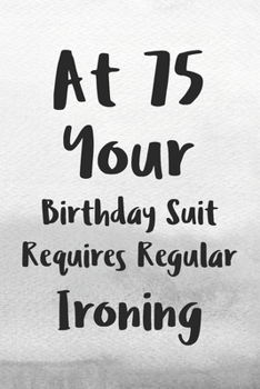 Paperback At 75 Your Birthday Suit Requires Regular Ironing: Funny 75th Gag Gifts for Men, Women, Friend - Notebook & Journal for Birthday Party, Holiday and Mo Book