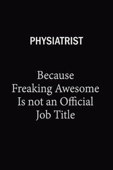 Physiatrist Because Freaking Awesome Is Not An Official Job Title: 6X9 120 pages Career  Notebook Unlined  Writing Journal