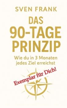 Das 90-Tage Prinzip: Wie du in 3 Monaten jedes Ziel erreichst (German Edition)