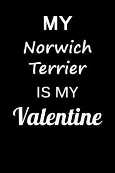 My Norwich Terrier Is My Valentine: Unique Notebook Journal For Norwich Terrier Owners and Lovers, Funny Valentine's Day Gift for Women, Men, Kids, ... Pages for College, School, Home  & Work .