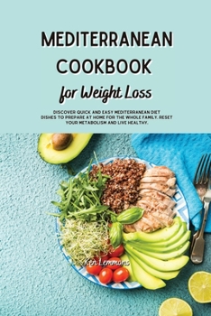 Mediterranean Cookbook for Weight Loss: Discover quick and easy Mediterranean diet dishes to prepare at home for the whole family. Reset your metabolism and live healthy.