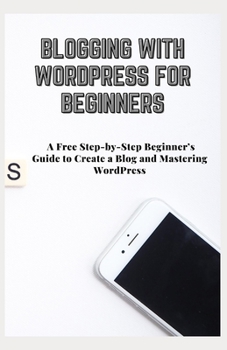 Paperback Blogging with Wordpress for Beginners: A Free Step-by-Step Beginner's Guide to Create a Blog and Mastering WordPress Book