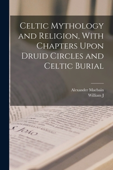 Paperback Celtic Mythology and Religion, With Chapters Upon Druid Circles and Celtic Burial Book